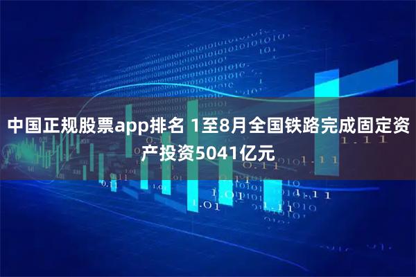中国正规股票app排名 1至8月全国铁路完成固定资产投资5041亿元
