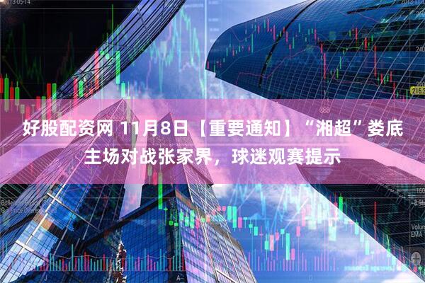 好股配资网 11月8日【重要通知】“湘超”娄底主场对战张家界，球迷观赛提示
