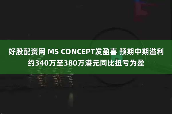 好股配资网 MS CONCEPT发盈喜 预期中期溢利约340万至380万港元同比扭亏为盈