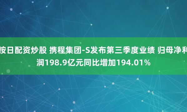 按日配资炒股 携程集团-S发布第三季度业绩 归母净利润198.9亿元同比增加194.01%
